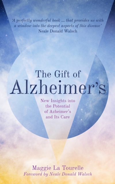 The Gift of Alzheimer's : New Insights into the Potential of Alzheimer's and Its Care, Paperback / softback Book