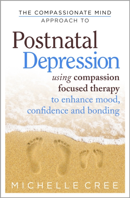 The Compassionate Mind Approach To Postnatal Depression : Using Compassion Focused Therapy to Enhance Mood, Confidence and Bonding, Paperback / softback Book