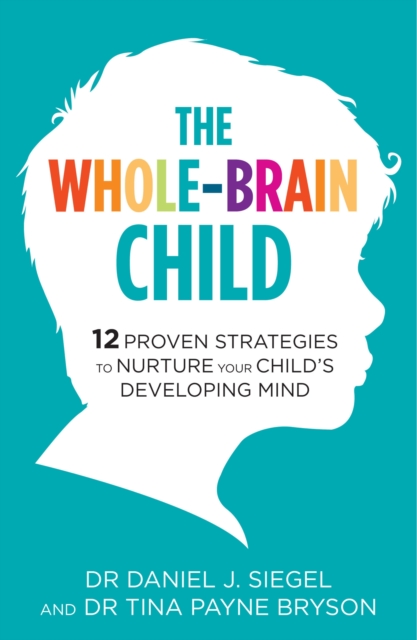 The Whole-Brain Child : 12 Proven Strategies to Nurture Your Child's Developing Mind, EPUB eBook