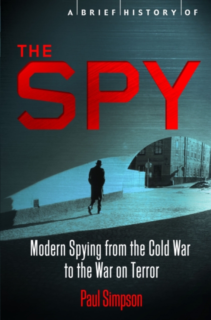 A Brief History of the Spy : Modern Spying from the Cold War to the War on Terror, EPUB eBook