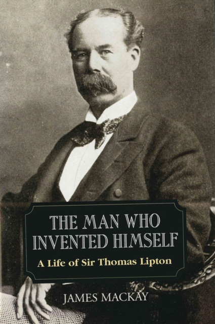 Sir Thomas Lipton : The Man Who Invented Himself, EPUB eBook
