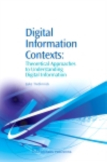 Digital Information Contexts : Theoretical Approaches To Understanding Digital Information, PDF eBook