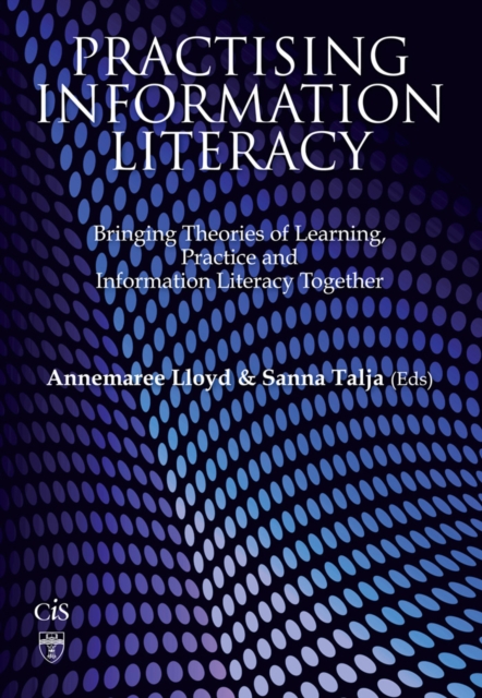 Practising Information Literacy : Bringing Theories Of Learning, Practice And Information Literacy Together, EPUB eBook