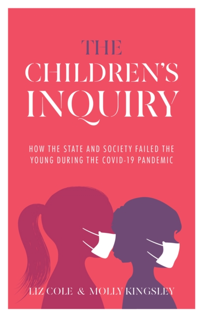 The Children's Inquiry : How the state and society failed the young during the Covid-19 pandemic, Paperback / softback Book