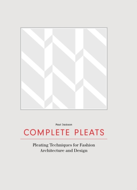 Complete Pleats : Pleating Techniques for Fashion, Architecture and Design, Hardback Book