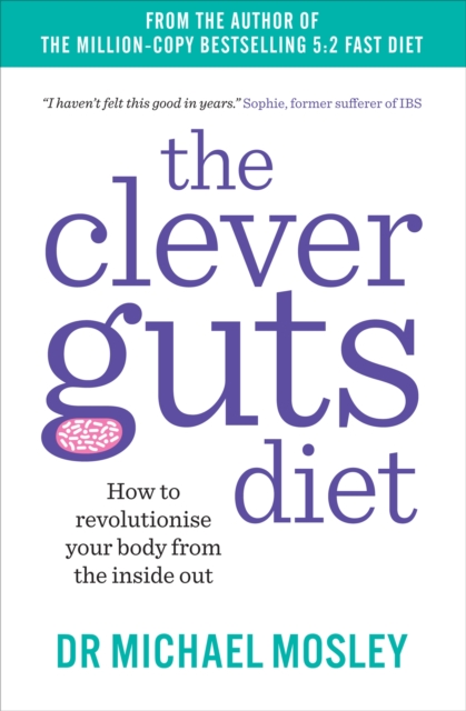 The Clever Guts Diet : How to Revolutionise Your Body from the Inside Out, Paperback / softback Book