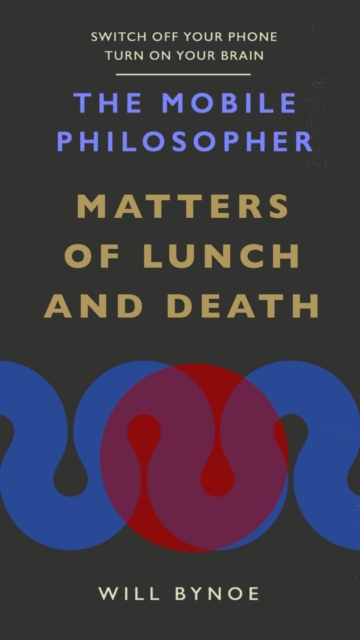 The Mobile Philosopher: Matters of Lunch and Death : Switch off your phone, turn on your brain, EPUB eBook