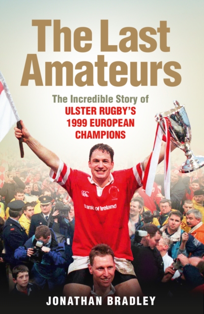 The Last Amateurs : The Incredible Story of Ulster Rugby's 1999 European Champions, EPUB eBook