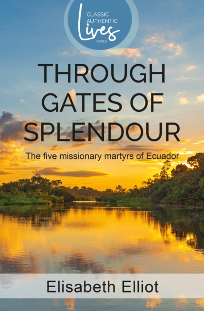 Authentic Classics: Through Gates of Splendour : Story of the 5 Missionary Martyrs of Ecuador, EPUB eBook
