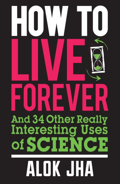 How to Live Forever : And 34 Other Really Interesting Uses of Science, EPUB eBook