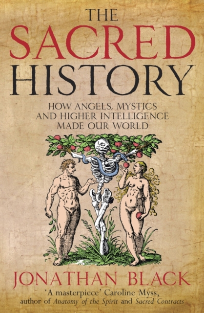 The Sacred History : How Angels, Mystics and Higher Intelligence Made Our World, EPUB eBook