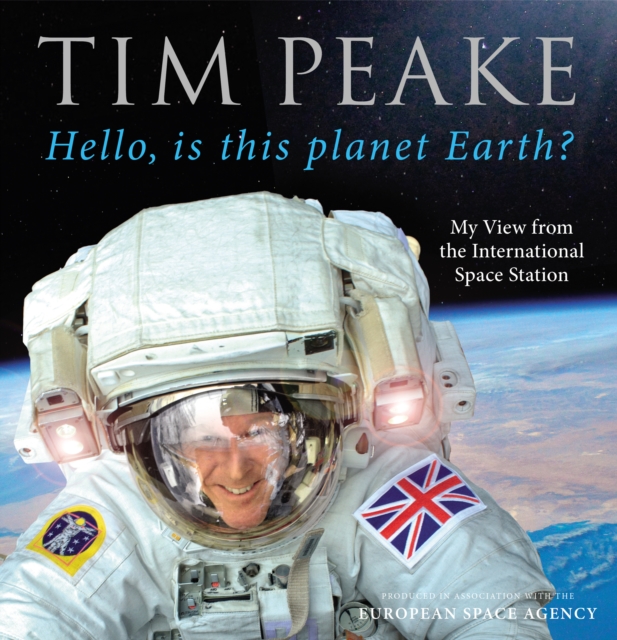 Hello, is this planet Earth? : My View from the International Space Station (Official Tim Peake Book), Hardback Book