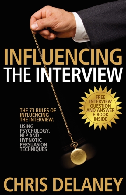 The 73 Rules of Influencing the Interview Using Psychology, NLP and Hypnotic Persuasion Techniques, Paperback / softback Book
