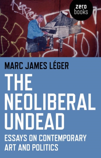 The Neoliberal Undead : Essays on Contemporary Art and Politics, EPUB eBook
