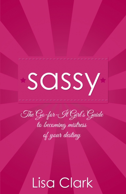 Sassy : The Go-For-It Girl's Guide to Becoming Mistress Of Your Destiny, EPUB eBook