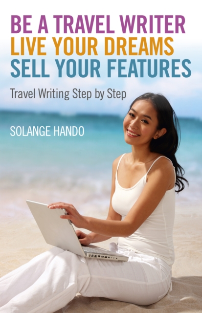 Be a Travel Writer, Live your Dreams, Sell your Features : Travel Writing Step by Step, EPUB eBook