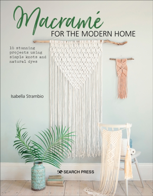 Macrame for the Modern Home : 16 stunning projects using simple knots and natural dyes, PDF eBook