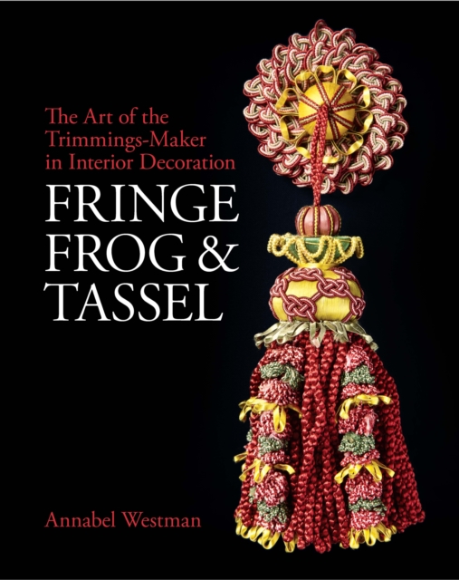 Fringe, Frog and Tassel : The Art of the Trimmings-Maker in Interior Decoration, Hardback Book