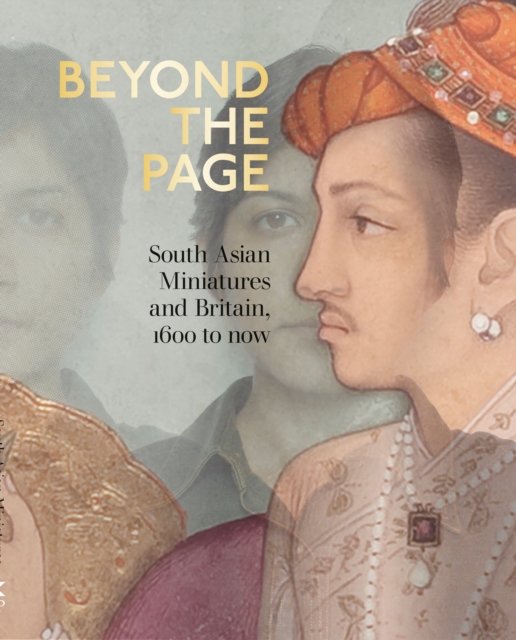 Beyond the Page : South Asian Miniatures and Britain, 1600 to now, Paperback / softback Book
