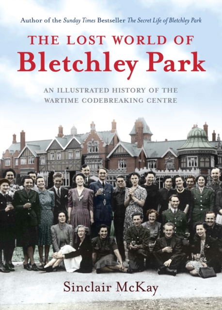 The Lost World of Bletchley Park : The Illustrated History of the Wartime Codebreaking Centre, EPUB eBook