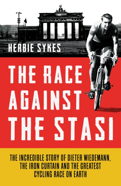 The Race Against the Stasi : The Incredible Story of Dieter Wiedemann, the Iron Curtain and the Greatest Cycling Race on Earth, EPUB eBook