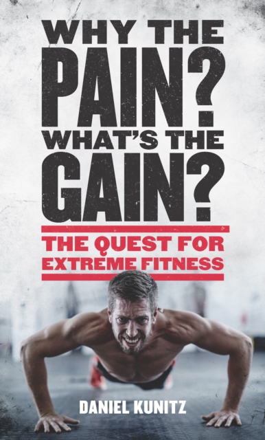 Why the Pain, What's the Gain? : The quest for extreme fitness, EPUB eBook