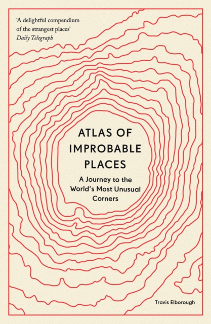 Atlas of Improbable Places : A Journey to the World's Most Unusual Corners, EPUB eBook
