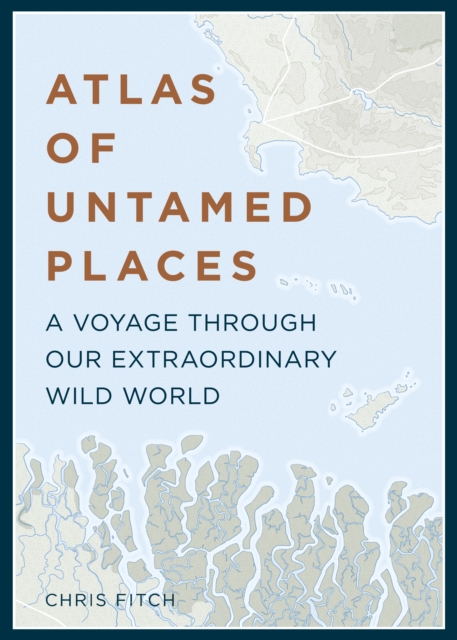 Atlas of Untamed Places : A voyage through our extraordinary wild world, EPUB eBook