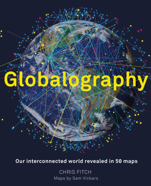 Globalography: Our Interconnected World Revealed in 50 Maps, Hardback Book