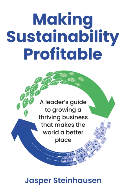 Making Sustainability Profitable : A leader’s guide to growing a thriving business that makes the world a better place, Paperback / softback Book