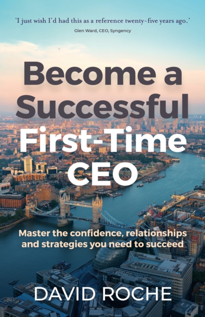 Become a successful first-time CEO : Master the confidence, relationships and strategies you need to succeed, Paperback / softback Book