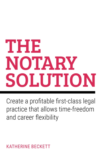 The Notary Solution : Create a profitable first-class legal practice that allows time-freedom and career flexibility, Paperback / softback Book