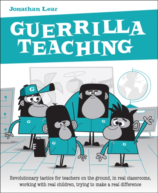 Guerrilla Teaching : Revolutionary tactics for teachers on the ground, in real classrooms, working with real children, trying to make a real difference, Paperback / softback Book