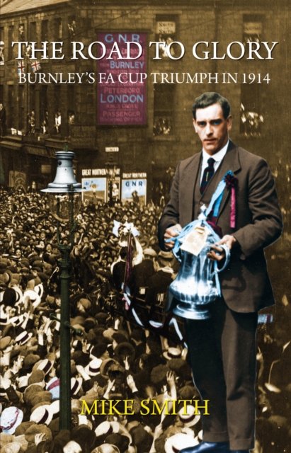 The Road to Glory - Burnley's FA Cup Triumph in 1914, EPUB eBook