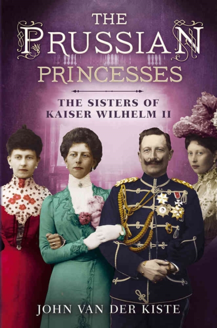 Prussian Princesses : The Sisters of Kaiser Wilhelm II, Hardback Book