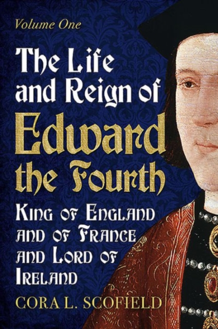 Life and Reign of Edward the Fourth : King of England and France and Lord of Ireland: Volume 1, Paperback / softback Book