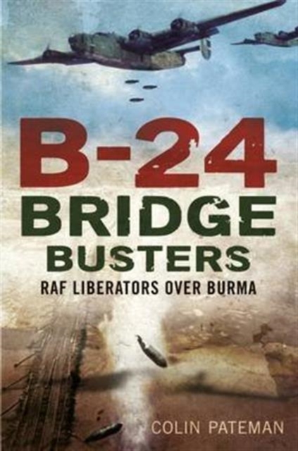 B-24 Bridge Busters : RAF Liberators Over Burma, Hardback Book