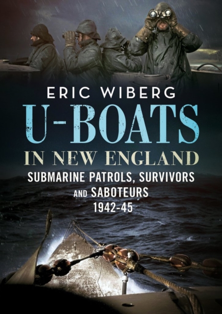 U-Boats in New England : Submarine Patrols, Survivors and Saboteurs 1942-45, Hardback Book