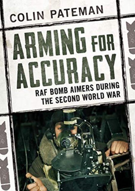 Arming for Accuracy : RAF Bomb Aimers During the Second World War, Hardback Book