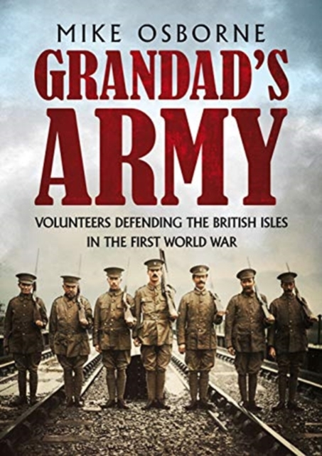 Grandad's Army : Volunteers Defending the British Isles in the First World War, Hardback Book