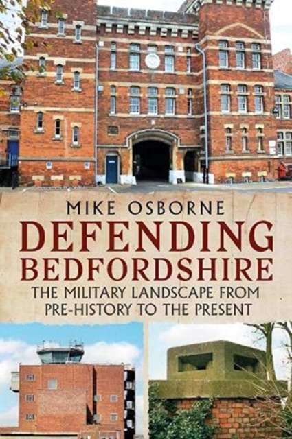 Defending Bedfordshire : The Military Landscape from Prehistory to the Present, Paperback / softback Book
