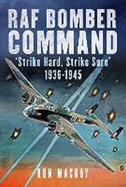 RAF Bomber Command : 'Strike Hard, Strike Sure' 1936-1945, Hardback Book