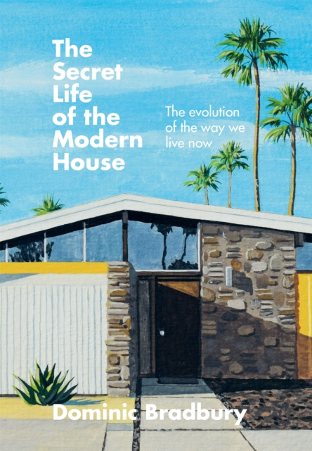 The Secret Life of the Modern House : The Evolution of the Way We Live Now, Hardback Book