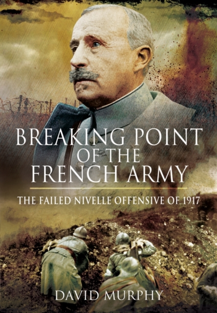 Breaking Point of the French Army : The Nivelle Offensive of 1917, Hardback Book