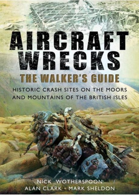 Aircraft Wrecks: A Walker's Guide : Historic Crash Sites on the Moors and Mountains of the British Isles, Paperback / softback Book