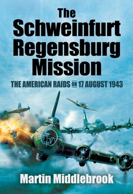 The Schweinfurt-Regensburg Mission : The American Raids on 17 August 1943, EPUB eBook