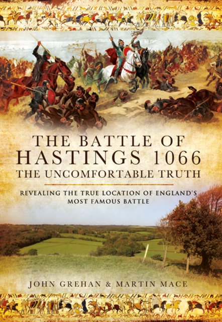 The Battle of Hastings 1066: The Uncomfortable Truth : Revealing the True Location of England's Most Famous Battle, EPUB eBook