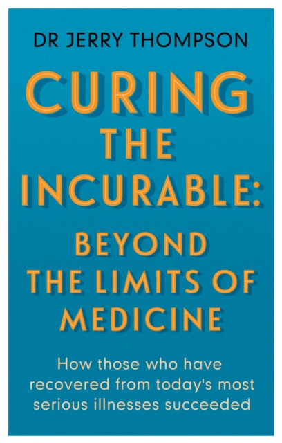 Curing the Incurable: Beyond the Limits of Medicine : What survivors of major illnesses can teach us, Paperback / softback Book