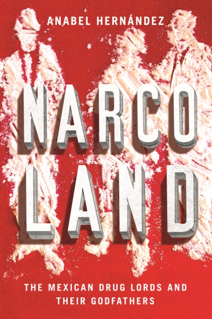 Narcoland : The Mexican Drug Lords and Their Godfathers, EPUB eBook