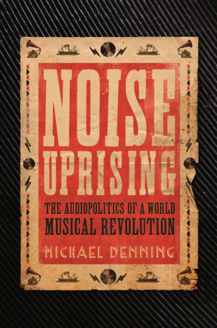 Noise Uprising : The Audiopolitics of a World Musical Revolution, EPUB eBook